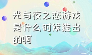 光与夜之恋游戏是什么时候推出的啊（光与夜之恋游戏截图是什么）