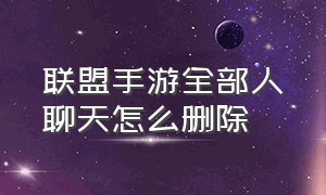 联盟手游全部人聊天怎么删除