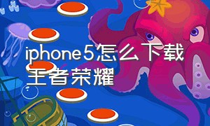 iphone5怎么下载王者荣耀