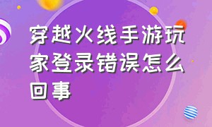 穿越火线手游玩家登录错误怎么回事