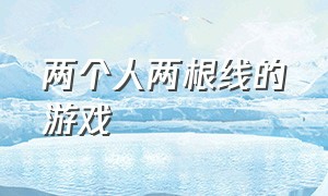 两个人两根线的游戏