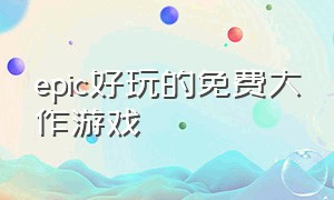 epic好玩的免费大作游戏（epic必玩免费游戏）