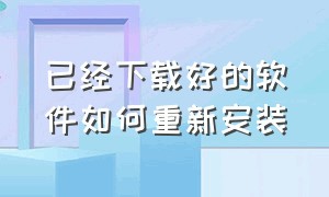 已经下载好的软件如何重新安装