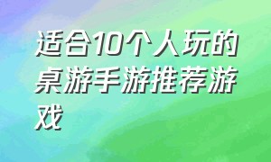 适合10个人玩的桌游手游推荐游戏（十个最耐玩的桌游手游排行榜）