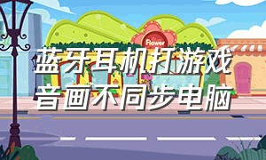 蓝牙耳机打游戏音画不同步电脑