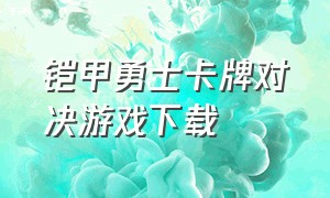 铠甲勇士卡牌对决游戏下载（铠甲勇士游戏）