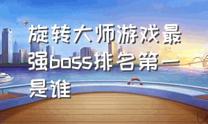 旋转大师游戏最强boss排名第一是谁