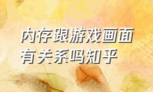 内存跟游戏画面有关系吗知乎（游戏画质跟内存条有关系吗）