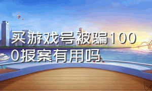 买游戏号被骗1000报案有用吗