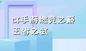 cf手游燃竞之巅王者之武