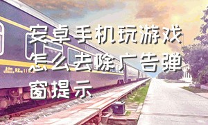 安卓手机玩游戏怎么去除广告弹窗提示