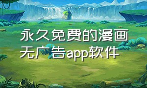 永久免费的漫画无广告app软件（永久免费的漫画app软件无公告）