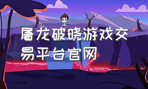 屠龙破晓游戏交易平台官网