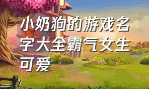 小奶狗的游戏名字大全霸气女生可爱