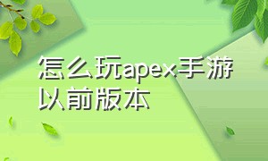 怎么玩apex手游以前版本