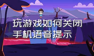 玩游戏如何关闭手机语音提示（玩游戏时语音自动关闭怎么解决）