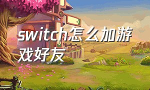 switch怎么加游戏好友