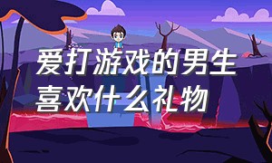 爱打游戏的男生喜欢什么礼物