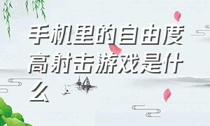 手机里的自由度高射击游戏是什么