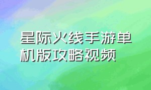 星际火线手游单机版攻略视频（穿越火线手游单机版攻略）