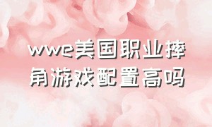 wwe美国职业摔角游戏配置高吗