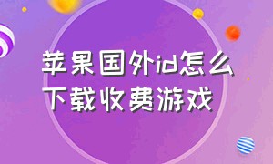 苹果国外id怎么下载收费游戏