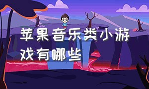 苹果音乐类小游戏有哪些（苹果音乐类小游戏有哪些名字）