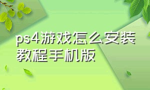 ps4游戏怎么安装教程手机版