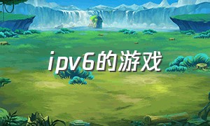 ipv6的游戏（ipv6游戏下载）