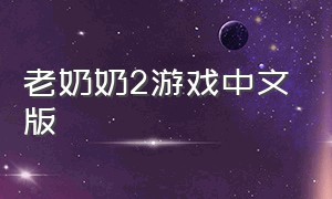 老奶奶2游戏中文版（老奶奶2游戏中文版）