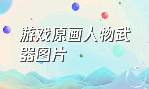 游戏原画人物武器图片