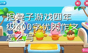 抢凳子游戏四年级400字优秀作文怎么写（四年级下册优秀作文抢凳子300字）