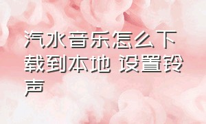 汽水音乐怎么下载到本地 设置铃声