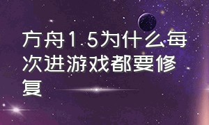 方舟1.5为什么每次进游戏都要修复