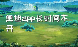 奥迪app长时间不开