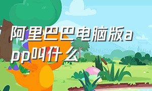 阿里巴巴电脑版app叫什么