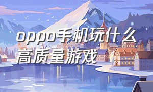 oppo手机玩什么高质量游戏