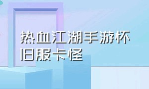 热血江湖手游怀旧服卡怪（热血江湖怀旧版手游怪物一览表）