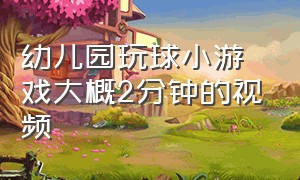 幼儿园玩球小游戏大概2分钟的视频