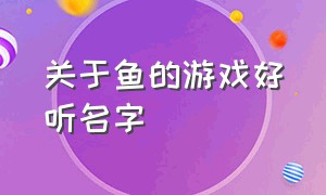 关于鱼的游戏好听名字