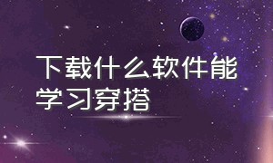 下载什么软件能学习穿搭