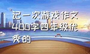 记一次游戏作文400字四年级优秀的