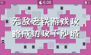 无敌老铁游戏攻略成功攻下沙城