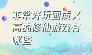 非常好玩画质又高的修仙游戏有哪些（推荐几款不错的修仙游戏）