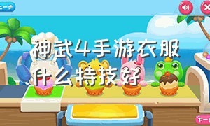 神武4手游衣服什么特技好（神武4手游装备特技和特效介绍）