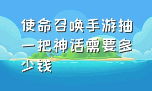 使命召唤手游抽一把神话需要多少钱