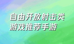 自由开放射击类游戏推荐手游（高自由度开放性射击手游游戏推荐）