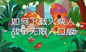 如何下载火柴人战争无限人口版（怎么下载火柴人战争无限钻石版和无限金币版）