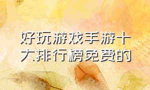 好玩游戏手游十大排行榜免费的