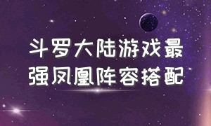 斗罗大陆游戏最强凤凰阵容搭配